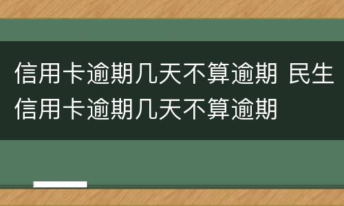 信用卡逾期几天不算逾期 民生信用卡逾期几天不算逾期