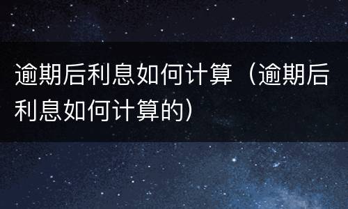 逾期后利息如何计算（逾期后利息如何计算的）