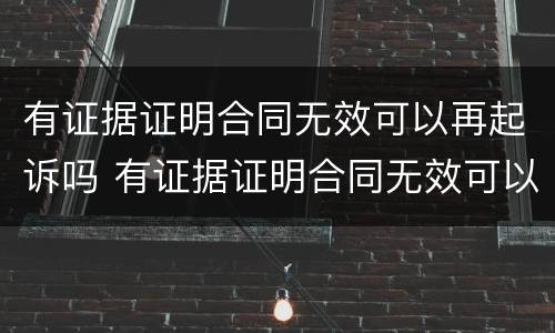 有证据证明合同无效可以再起诉吗 有证据证明合同无效可以再起诉吗怎么办