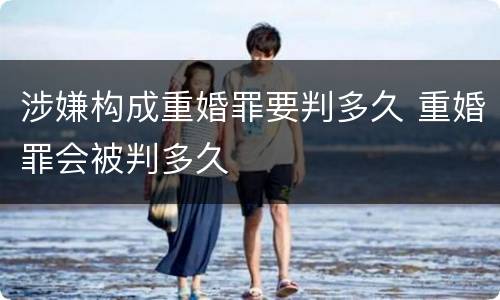 涉嫌构成重婚罪要判多久 重婚罪会被判多久