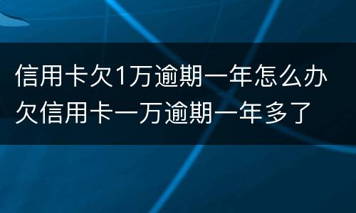 信用卡欠1万逾期一年怎么办 欠信用卡一万逾期一年多了