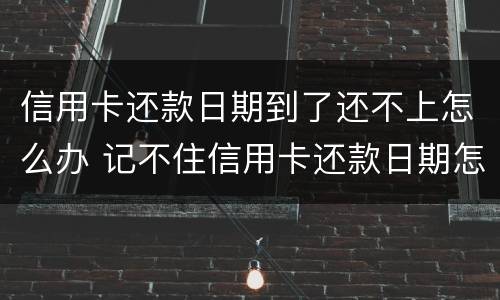 信用卡还款日期到了还不上怎么办 记不住信用卡还款日期怎么办
