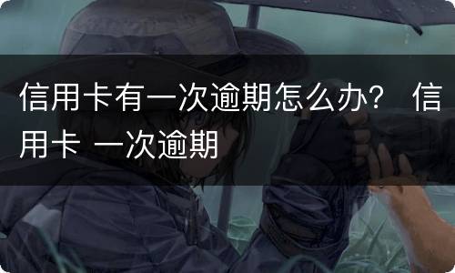信用卡有一次逾期怎么办？ 信用卡 一次逾期