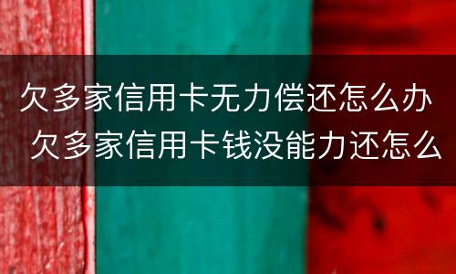 欠多家信用卡无力偿还怎么办 欠多家信用卡钱没能力还怎么办