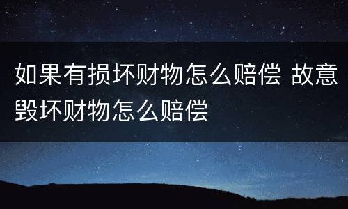 如果有损坏财物怎么赔偿 故意毁坏财物怎么赔偿