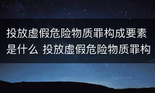 投放虚假危险物质罪构成要素是什么 投放虚假危险物质罪构成要素是什么