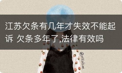 江苏欠条有几年才失效不能起诉 欠条多年了,法律有效吗