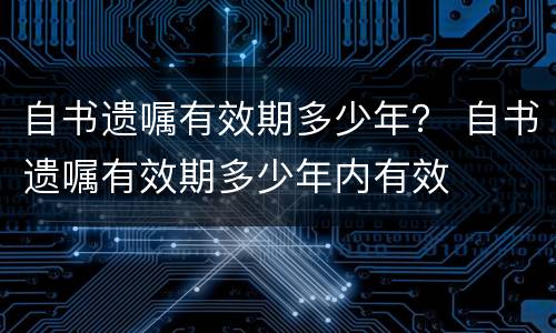 自书遗嘱有效期多少年？ 自书遗嘱有效期多少年内有效