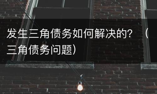 发生三角债务如何解决的？（三角债务问题）