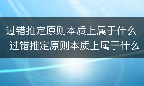 过错推定原则本质上属于什么 过错推定原则本质上属于什么原则
