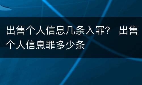 出售个人信息几条入罪？ 出售个人信息罪多少条