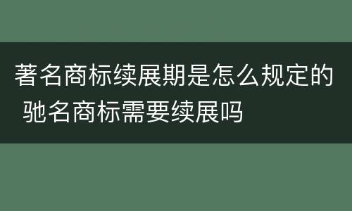 著名商标续展期是怎么规定的 驰名商标需要续展吗