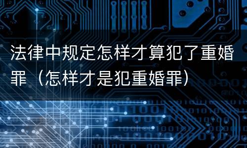 法律中规定怎样才算犯了重婚罪（怎样才是犯重婚罪）