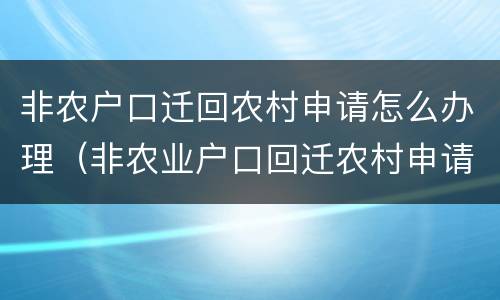 非农户口迁回农村申请怎么办理（非农业户口回迁农村申请如何写）