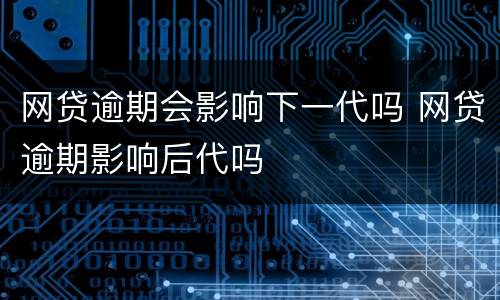 网贷逾期会影响下一代吗 网贷逾期影响后代吗