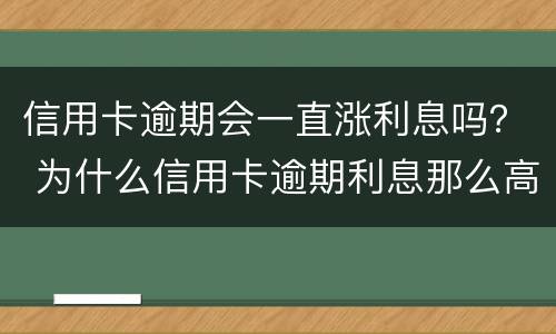 信用卡逾期会一直涨利息吗？ 为什么信用卡逾期利息那么高