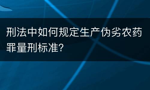 刑法中如何规定生产伪劣农药罪量刑标准？