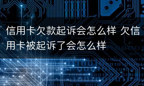信用卡欠款起诉会怎么样 欠信用卡被起诉了会怎么样