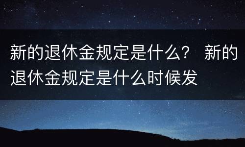 新的退休金规定是什么？ 新的退休金规定是什么时候发