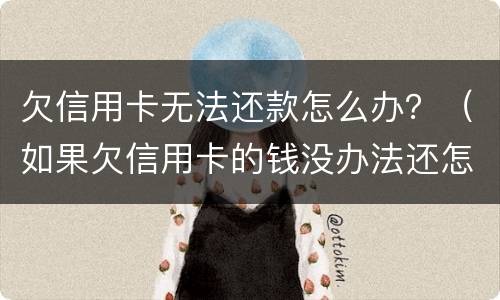 欠信用卡无法还款怎么办？（如果欠信用卡的钱没办法还怎么办）