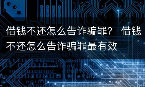 借钱不还怎么告诈骗罪？ 借钱不还怎么告诈骗罪最有效