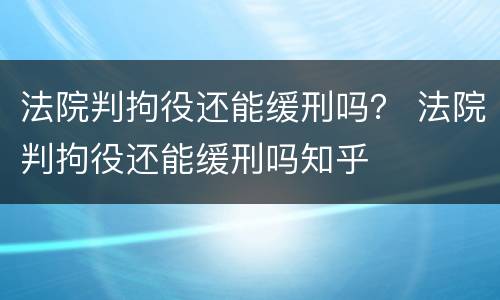 法院判拘役还能缓刑吗？ 法院判拘役还能缓刑吗知乎