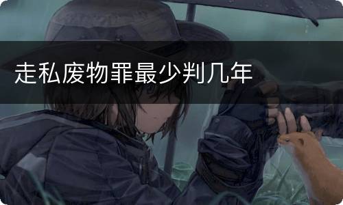 走私废物罪最少判几年