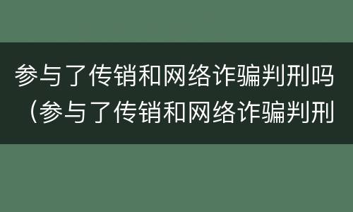 参与了传销和网络诈骗判刑吗（参与了传销和网络诈骗判刑吗）
