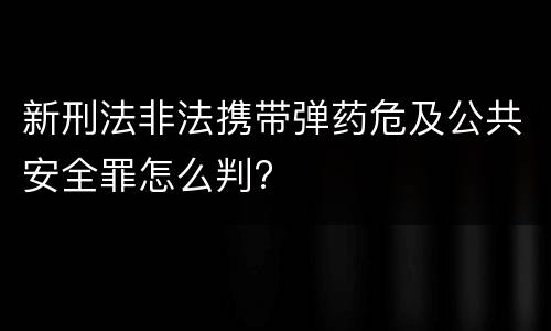 新刑法非法携带弹药危及公共安全罪怎么判?