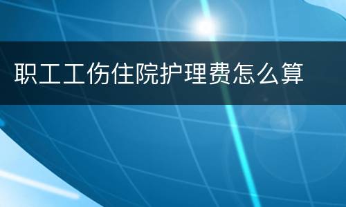 职工工伤住院护理费怎么算