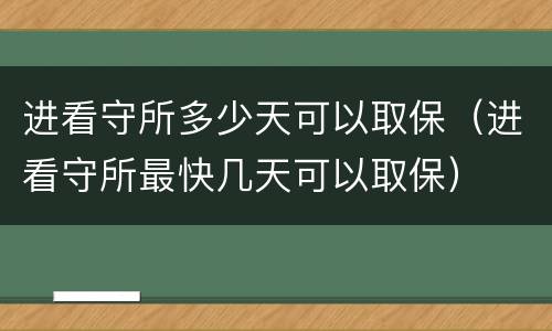 进看守所多少天可以取保（进看守所最快几天可以取保）