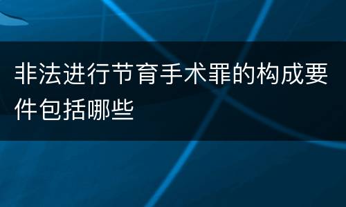 非法进行节育手术罪的构成要件包括哪些