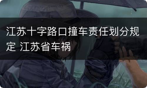 江苏十字路口撞车责任划分规定 江苏省车祸