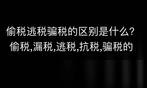 偷税逃税骗税的区别是什么？ 偷税,漏税,逃税,抗税,骗税的区别是什么