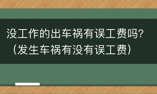 没工作的出车祸有误工费吗？（发生车祸有没有误工费）