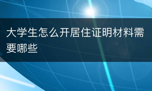 大学生怎么开居住证明材料需要哪些