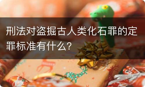 刑法对盗掘古人类化石罪的定罪标准有什么？