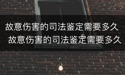 故意伤害的司法鉴定需要多久 故意伤害的司法鉴定需要多久完成