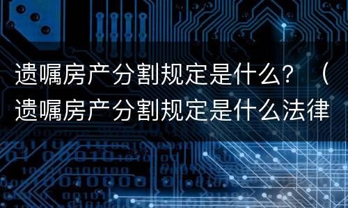 遗嘱房产分割规定是什么？（遗嘱房产分割规定是什么法律）