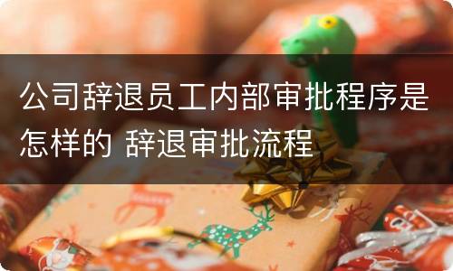 公司辞退员工内部审批程序是怎样的 辞退审批流程