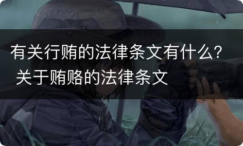 有关行贿的法律条文有什么？ 关于贿赂的法律条文