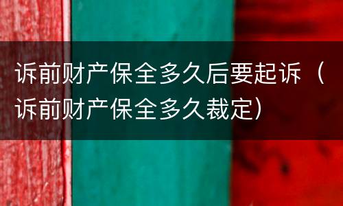 诉前财产保全多久后要起诉（诉前财产保全多久裁定）