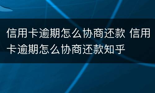 信用卡逾期怎么协商还款 信用卡逾期怎么协商还款知乎
