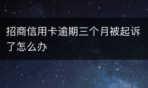 招商信用卡逾期三个月被起诉了怎么办