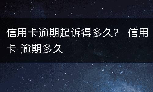 信用卡逾期起诉得多久？ 信用卡 逾期多久