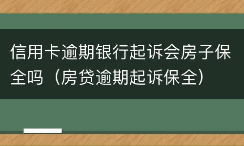 信用卡逾期银行起诉会房子保全吗（房贷逾期起诉保全）
