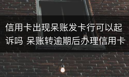 信用卡出现呆账发卡行可以起诉吗 呆账转逾期后办理信用卡