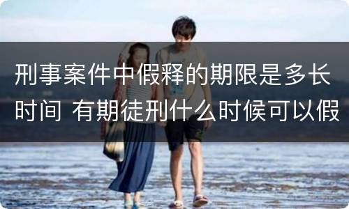 刑事案件中假释的期限是多长时间 有期徒刑什么时候可以假释