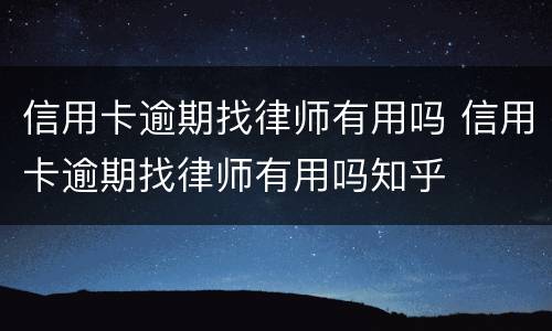 信用卡逾期找律师有用吗 信用卡逾期找律师有用吗知乎