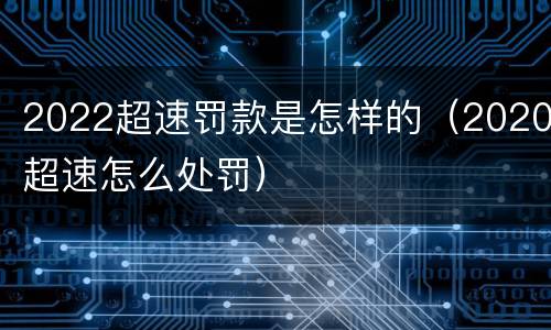 2022超速罚款是怎样的（2020超速怎么处罚）